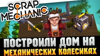 Scrap Mechanic - ПОСТРОИЛИ ДОМ НА МЕХАНИЧЕСКИХ КОЛЕСИКАХ.