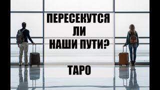 ПЕРЕСЕКУТСЯ ЛИ НАШИ ПУТИ. Онлайн таро расклад. Гадание онлайн.