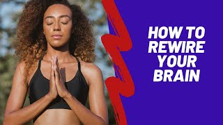 You Can Re-Wire Your Brain and Create a Happy Life and a Healthy Mind
