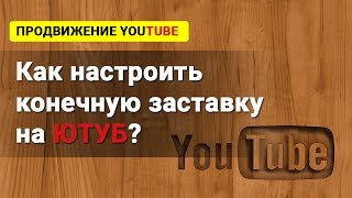 Конечная заставка на YouTube.  Как сделать конечную заставку в конце видео