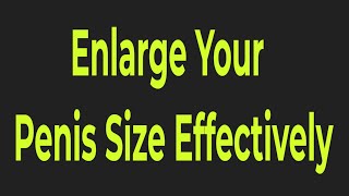 Enlarge Your Penis Size Effectively - 4 Critical Tips on Selecting an Enlargement Option That Works!