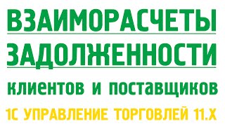Клиенты и поставщики в 1С УТ 11: взаиморасчёты, дебиторская, кредиторская задолженность.