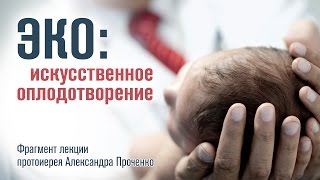 ЭКО: искусственное оплодотворение (протоиерей Александр Проченко)