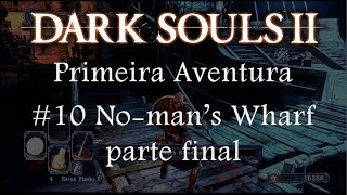 Dark Souls II - Primeira Aventura #10 - No-man's Wharf parte final
