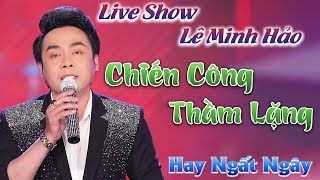 Live Show Lê Minh Hảo | MV Mới 2020 Trích Đoạn Chiến Công Thầm Lặng Hay Ngất Ngây ✔