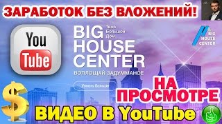 BigHouseCenter (Большой Дом) Заработок без вложений на просмотре видео!