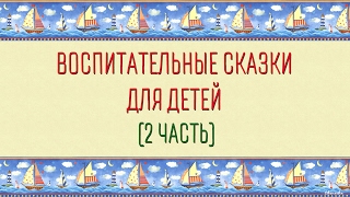 Воспитательные сказки для детей (2 часть)