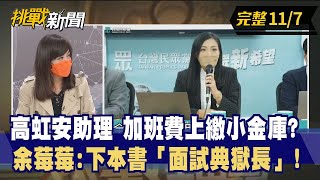 【挑戰新聞】高虹安助理 加班費上繳小金庫？ 余莓莓:下本書「面試典獄長」! 2022.11.07