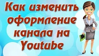 Как изменить оформление канала на Youtube.Оформление YouTube каналов.