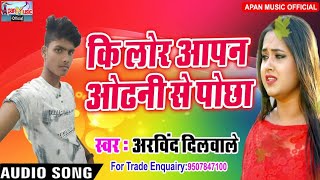 अरविंद दिलवाले का दर्द भरे Song - Ki Lor Aapan Odhani Se Pochha - Arvind Dilwale - New Hitt Bhojpuri