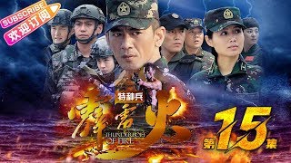 《特种兵之霹雳火》15｜任天野 程愫 张进 牟星 李飞 任柯诺 陈美霖 姜艺声 潘洋 The Thunderbolt commando EP15【捷成华视战争悬疑剧场】