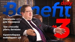 Блокчейн для банкиров. Три способа уничтожить биткоин. Криптобиржи и госбанки. Benefit Daily #3
