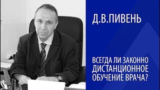Д.В. ПИВЕНЬ: ВСЕГДА ЛИ ЗАКОННО ДИСТАНЦИОННОЕ ОБУЧЕНИЕ ВРАЧА?
