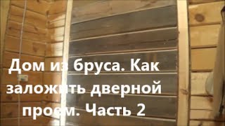 Дом из бруса. Как заложить дверной проем. Часть 2