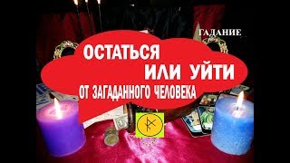 ГАДАНИЕ ОСТАТЬСЯ ИЛИ УЙТИ ОТ ЗАГАДАННОГО ЧЕЛОВЕКА