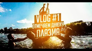VLOG#1 ОТМЕЧАЕМ ДНЮХУ НА ПЛАЗМЕ