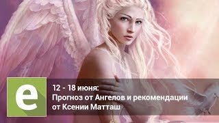 С 12 по 18 июня - прогноз на неделю на картах Таро от Ангелов и эксперта Ксении Матташ