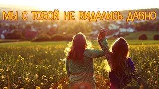Мы с тобой не видались давно! Видео Открытка для подруги открытки. Скучаю по тебе