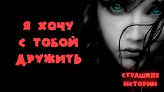Я ХОЧУ С ТОБОЙ ДРУЖИТЬ. Страшные истории и мистика
