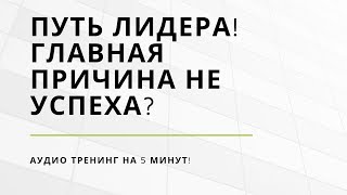 Путь ЛИДЕРА! В чем причина не УСПЕХА ? Аудио тренинг