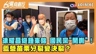 2022.10.06【台灣向前行 Part6】徐耀昌挺鍾東錦 國民黨"開鍘"！藍營苗栗分裂變決裂？