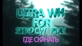 ULTRA WH FOR SHADOW PLAY ГДЕ СКАЧАТЬ? ЧТО К ЧЕМУ? УЛЬТРА ДЛЯ ШАДУХИ?