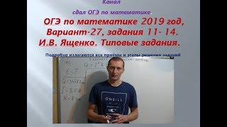 ОГЭ 2019 по математике. Задания 11-14.  Вариант - 27. И.В.  Ященко.$ 1 Часть!!!