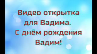 Видео открытка для Вадима. С днём рождения Вадим!