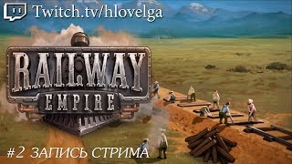 #2. Railway Empire - 4 и 5 главы кампании. [Запись стрима]
