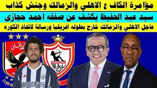 عاجل الاهلي والزمالك خارج بطوله افريقيا ورسالة لاتحاد الكوره وسيد عبد الحفيظ يكشف تفاصيل صفقه حجازي