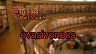 What does evasiveness mean?
