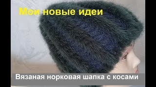 Новинка! Вязаная норковая шапка с косами. Мои новые идеи.