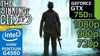 The Sinking City - GTX 750 ti - G4560 - 1080p - 900p - 720p - Benchmark PC