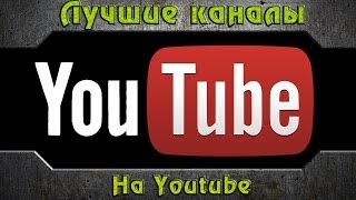 Лучшие каналы Youtube - мое мнение