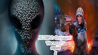 XCOM 2: Операции "Наследия" Серия 8 - "Мститель идет на взлет" уровень сложности "кошмар"