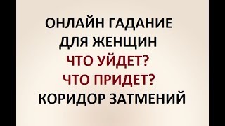 ЧТО УЙДЕТ? ЧТО ПРИДЕТ? КОРИДОР ЗАТМЕНИЙ. ГАДАНИЕ ДЛЯ ЖЕНЩИН. Онлайн Таро гадание.