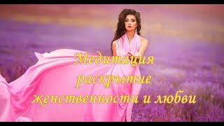 Медитация  раскрытия женственности и любви