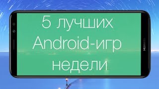 5 лучших Android-игр недели с Huawei Mate 10 Lite
