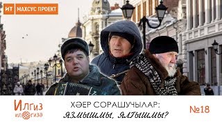 Хәер сорашучылар: язмышмы, ялгышмы? / Илгиз ил гизә №18