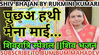 पुछअ हथी मैना माई|शिवरात्रि स्पेशल|शिव चर्चा भजन|शिव विवाह|BUM BUM MAHADEV|BY RUKMINI KUMARI