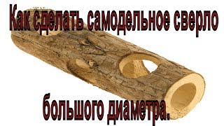 Чем просверлить большое и глубокое отверстие в дереве. Самодельное сверло большого диаметра.