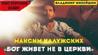 Максим Калужских - "Бог живет не в церкви".