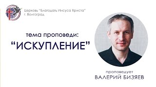 Проповедь "Искупление". Валерий Бизяев. 22/05/16