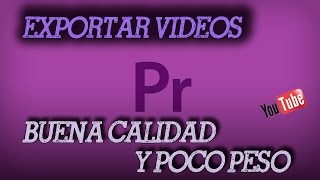 PREMIERE PRO CC | CÓMO EXPORTAR VIDEOS CON BUENA CALIDAD Y POCO PESO (PARA YOUTUBE)