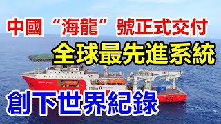 我国“海龙”号正式交付，用上全球最先进系统，创下一项世界纪录