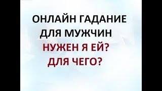 ГАДАНИЕ ДЛЯ МУЖЧИН. НУЖЕН ЛИ Я ЕЙ? ДЛЯ ЧЕГО? Онлайн ТАРО гадание.