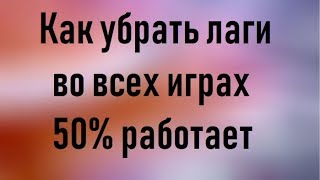 Как убрать лаги во всех играх (50% работает)