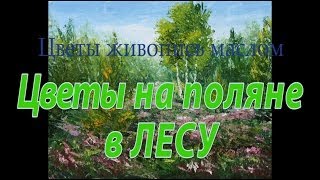 Цветы на поляне в лесу. Цветы живопись маслом. Поляна цветов.