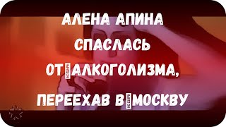 Алена Апина спаслась от алкоголизма, переехав в Москву