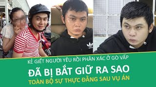 Tin tức 24h - Đây chính là lí do khiến cảnh sát bắt được kẻ giết người yêu chặt xác ở Gò Vấp